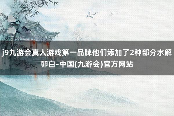 j9九游会真人游戏第一品牌他们添加了2种部分水解卵白-中国(九游会)官方网站