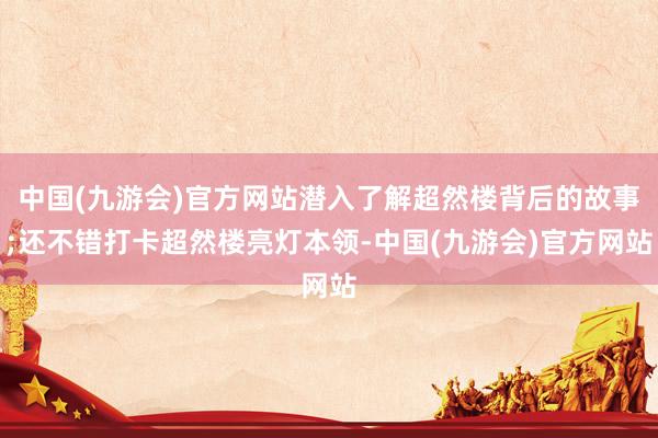 中国(九游会)官方网站潜入了解超然楼背后的故事;还不错打卡超然楼亮灯本领-中国(九游会)官方网站