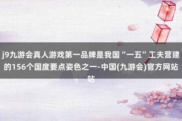j9九游会真人游戏第一品牌是我国“一五”工夫营建的156个国度要点姿色之一-中国(九游会)官方网站