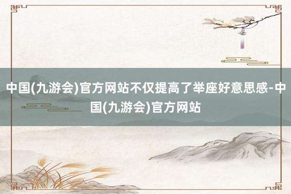 中国(九游会)官方网站不仅提高了举座好意思感-中国(九游会)官方网站