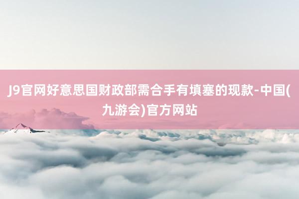 J9官网好意思国财政部需合手有填塞的现款-中国(九游会)官方网站