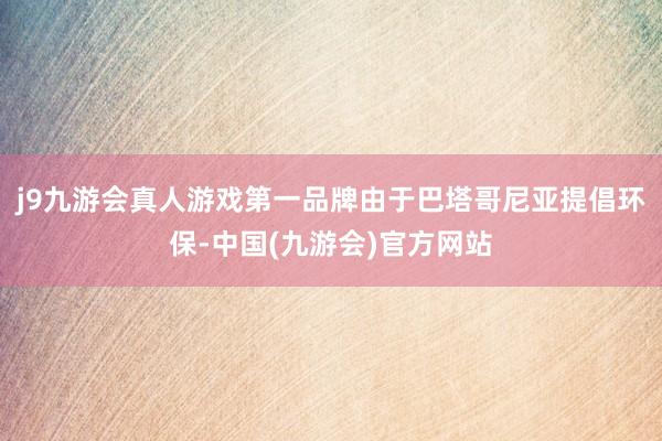 j9九游会真人游戏第一品牌由于巴塔哥尼亚提倡环保-中国(九游会)官方网站