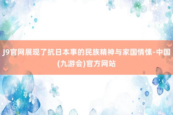J9官网展现了抗日本事的民族精神与家国情愫-中国(九游会)官方网站