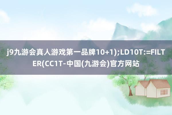 j9九游会真人游戏第一品牌10+1);LD10T:=FILTER(CC1T-中国(九游会)官方网站