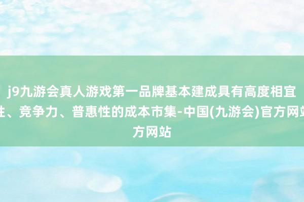 j9九游会真人游戏第一品牌基本建成具有高度相宜性、竞争力、普惠性的成本市集-中国(九游会)官方网站