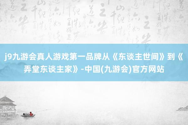 j9九游会真人游戏第一品牌从《东谈主世间》到《弄堂东谈主家》-中国(九游会)官方网站