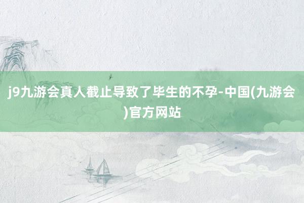 j9九游会真人截止导致了毕生的不孕-中国(九游会)官方网站