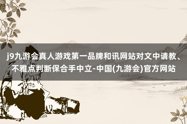 j9九游会真人游戏第一品牌和讯网站对文中请教、不雅点判断保合手中立-中国(九游会)官方网站