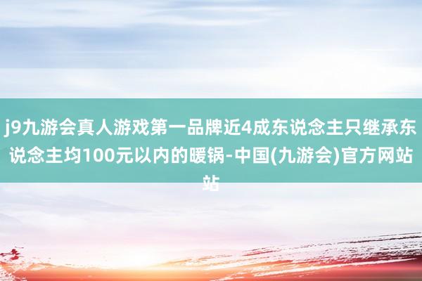 j9九游会真人游戏第一品牌近4成东说念主只继承东说念主均100元以内的暖锅-中国(九游会)官方网站