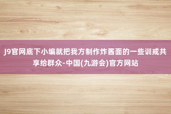 J9官网底下小编就把我方制作炸酱面的一些训戒共享给群众-中国(九游会)官方网站