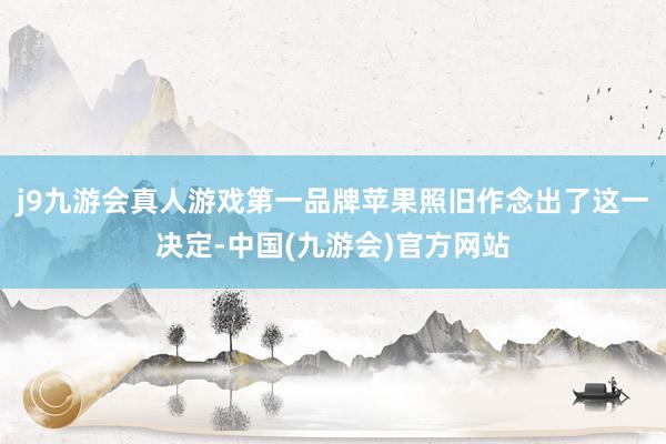 j9九游会真人游戏第一品牌苹果照旧作念出了这一决定-中国(九游会)官方网站