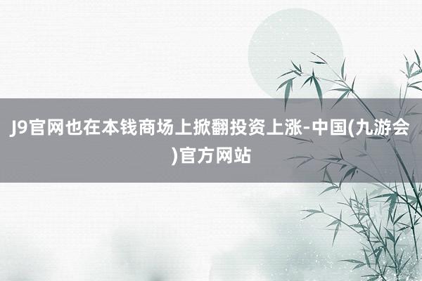 J9官网也在本钱商场上掀翻投资上涨-中国(九游会)官方网站