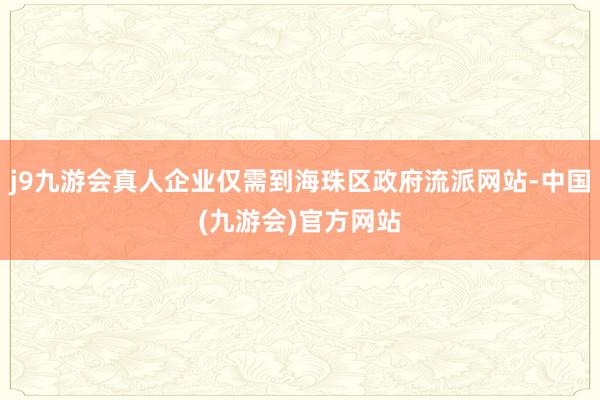 j9九游会真人企业仅需到海珠区政府流派网站-中国(九游会)官方网站