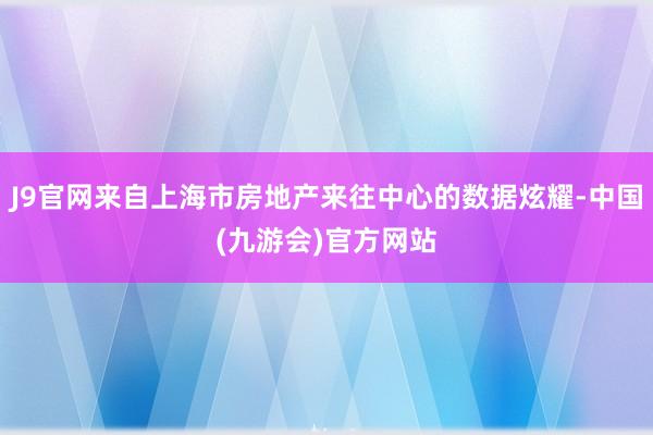 J9官网来自上海市房地产来往中心的数据炫耀-中国(九游会)官方网站